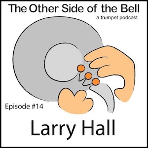 THE OTHER SIDE OF THE BELL – A TRUMPET PODCAST; EPISODE #14: LARRY HALL THE OTHER SIDE OF THE BELL – A TRUMPET PODCAST; EPISODE #14: LARRY HALL
